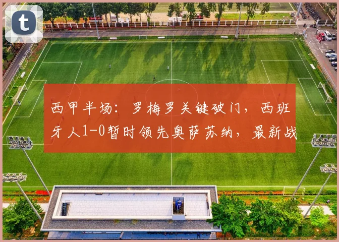 西甲半场：罗梅罗关键破门，西班牙人1-0暂时领先奥萨苏纳，最新战报速览