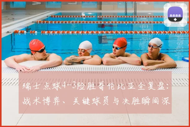 瑞士点球4-3险胜哥伦比亚全复盘：战术博弈、关键球员与决胜瞬间深度解析