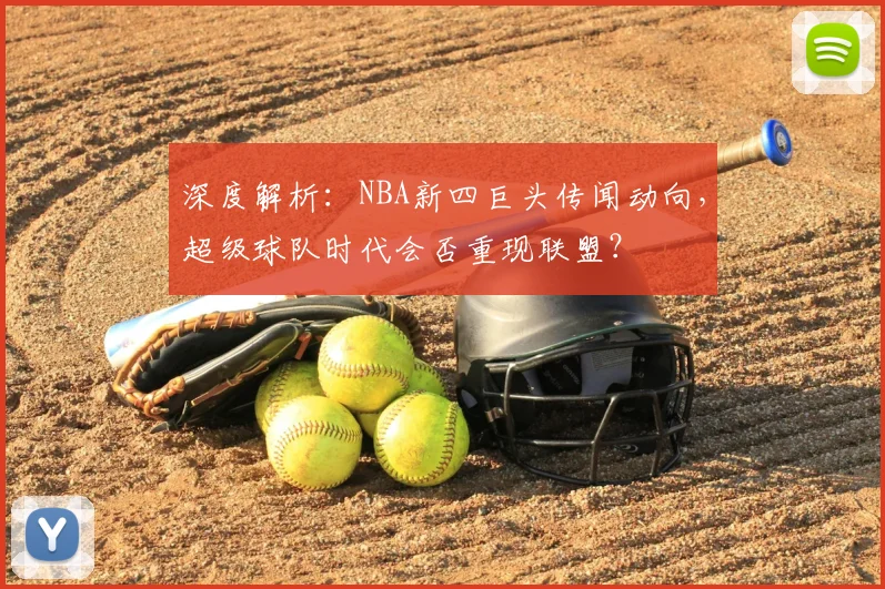 深度解析：NBA新四巨头传闻动向，超级球队时代会否重现联盟？