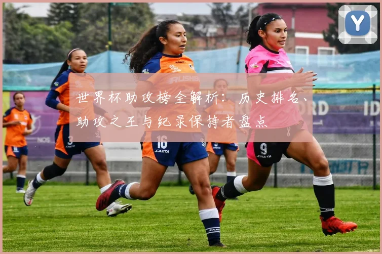 世界杯助攻榜全解析：历史排名、助攻之王与纪录保持者盘点