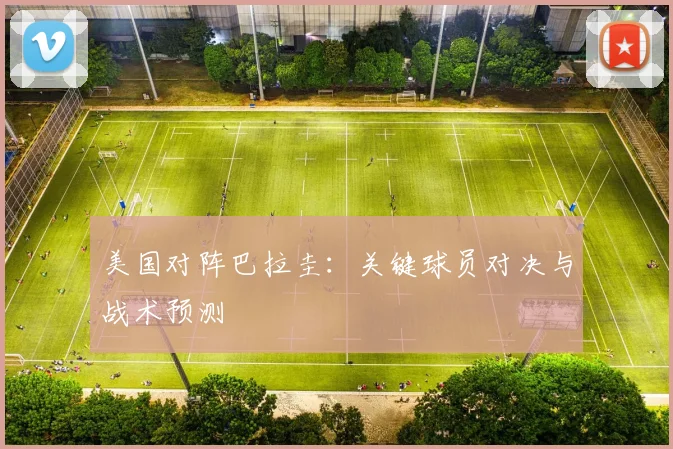 美国对阵巴拉圭:关键球员对决与战术预测